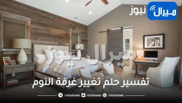 تفسير حلم تغيير غرفة النوم