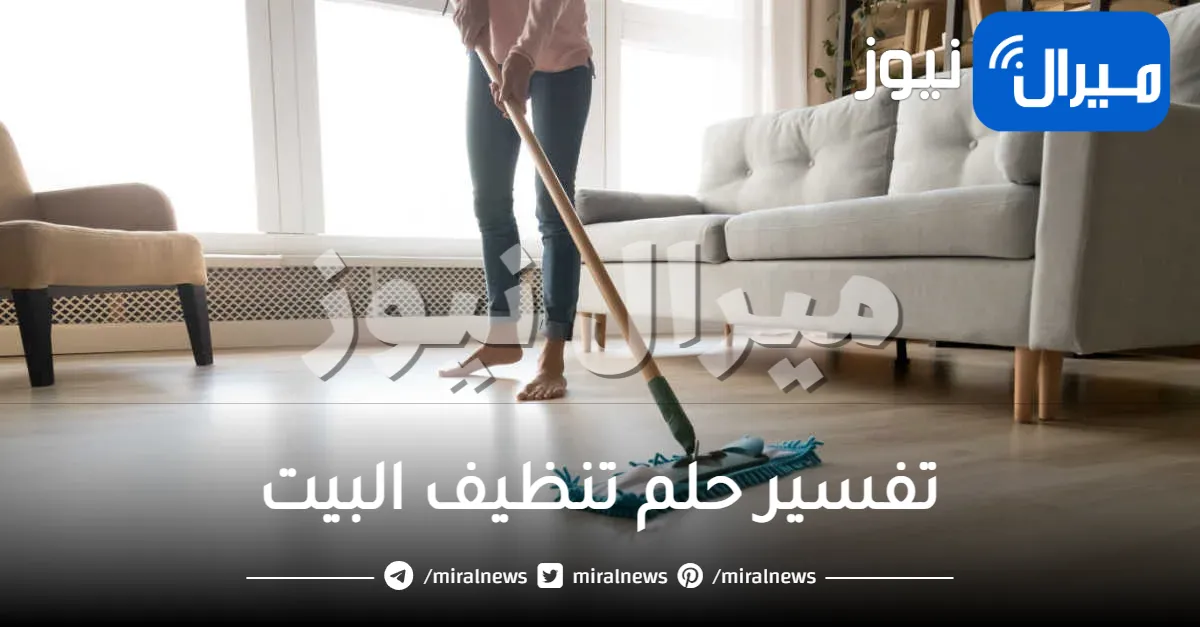 تفسير حلم تنظيف البيت بالتفاصيل من عدة اتجاهات مختلفة
