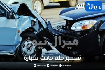 تفسير حلم حادث سيارة من اتجاهات مختلفة والعديد من المفسرين