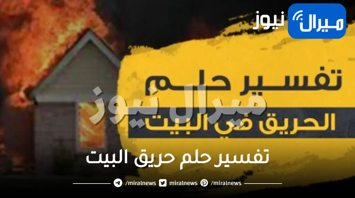 تفسير حلم حريق البيت من عدة اتجاهات مختلفة