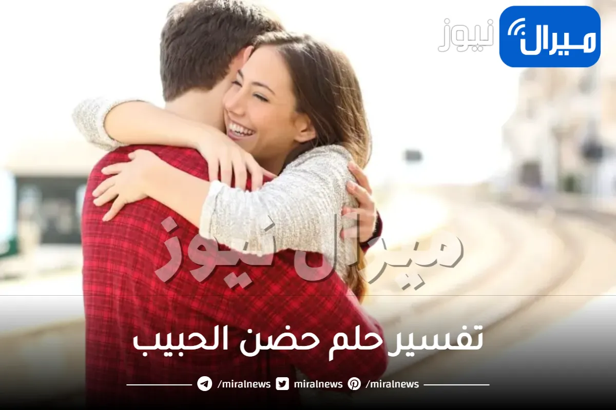 تفسير حلم حضن الحبيب للعزباء والمتزوجة والمطلقة والرجل