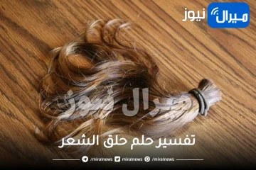 تفسير حلم حلق الشعر للمتزوجة وللعزباء و للمطلقة والارملة