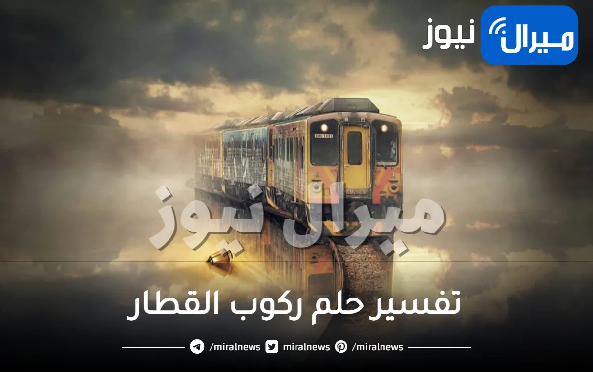 تفسير حلم ركوب القطار على ماذا يدل من جميع الاتجهات