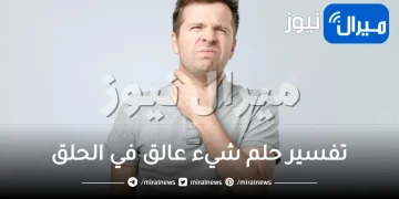 تفسير حلم شيء عالق في الحلق والحنجرة أو الفم للرجل والعزباء