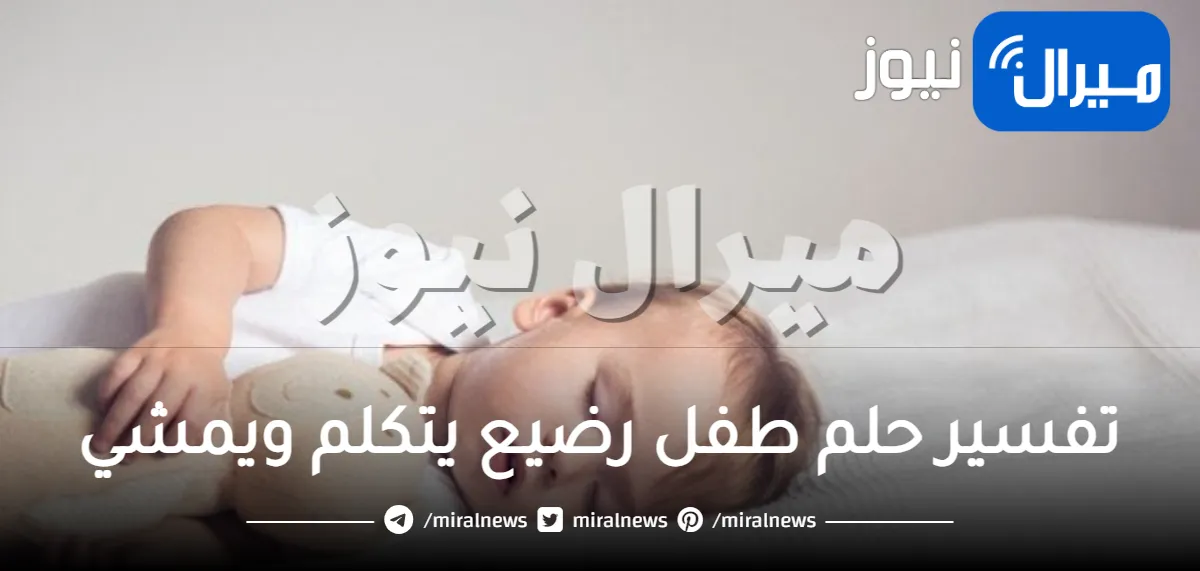 تفسير حلم طفل رضيع يتكلم ويمشي للعزباء