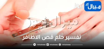 تفسير حلم قص الاظافر وتأويلوه من عدة اتجاهات مختلفة