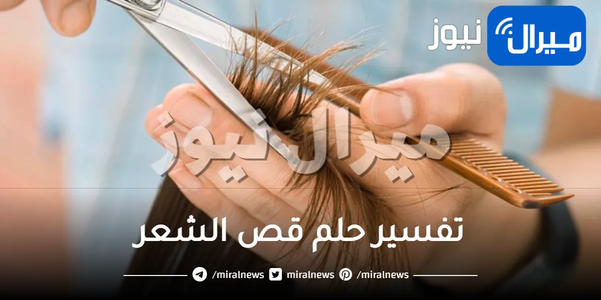 ما هو تفسير حلم قص الشعر ؟