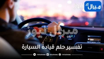 تفسير حلم قيادة السيارة للعازب والعزباء والرجل والمرأة