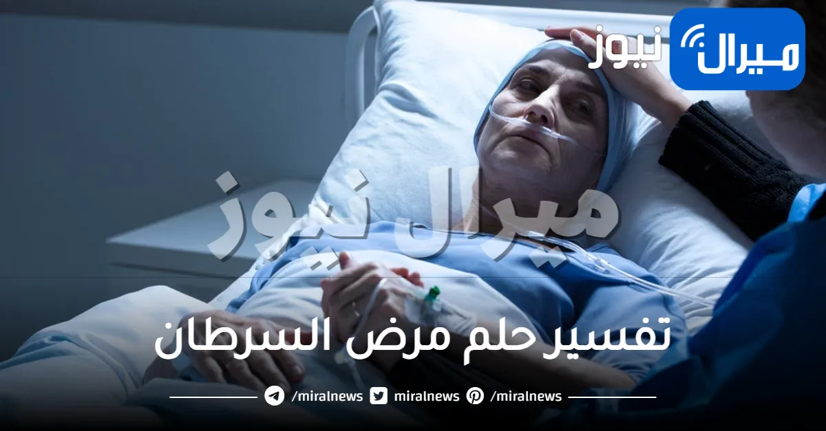 تفسير حلم مرض السرطان من عدة اتجاهات مختلفة
