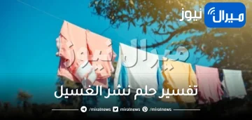 تفسير حلم نشر الغسيل وأبرز آراء المفسرين في تأويل معناه