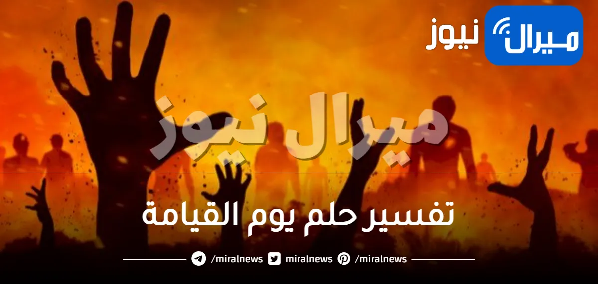 تفسير حلم يوم القيامة والخوف للمرأة والرجل وانشقاق الارض