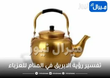تفسير رؤية الابريق في المنام للعزباء
