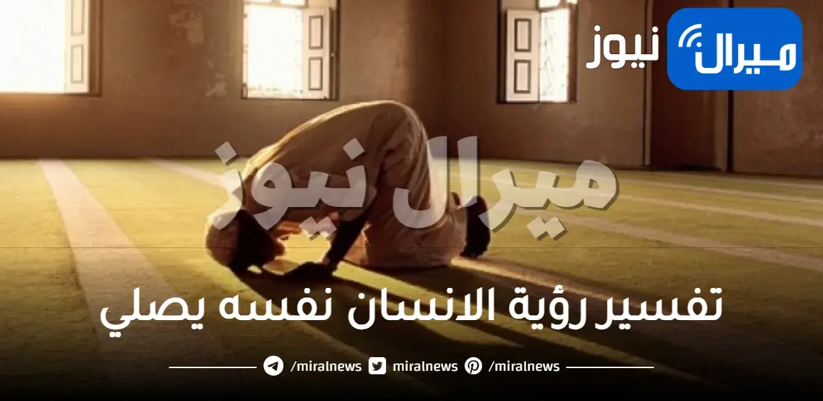 تفسير رؤية الانسان نفسه يصلي في المنام