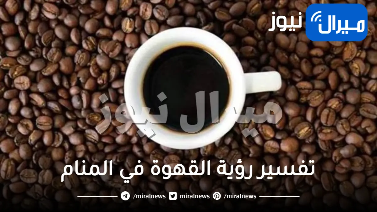 تفسير رؤية القهوة في المنام لابن سيرين وابرز الدلالات حوله
