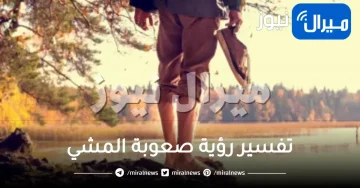 تفسير رؤية صعوبة المشي والوقوف في المنام وأبرز دلالات رؤية صعوبة المشي لابن سيرين والإمام الصادق