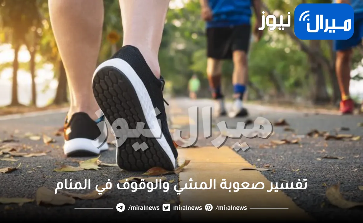 تفسير صعوبة المشي والوقوف في المنام في الليل للعزباء