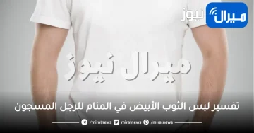 تفسير لبس الثوب الأبيض في المنام للرجل المسجون