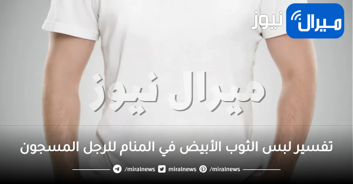 تفسير لبس الثوب الأبيض في المنام للرجل المسجون