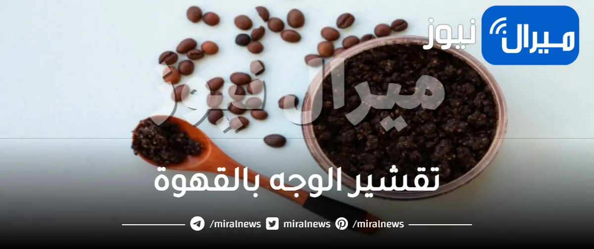 تقشير الوجه بالقهوة .. 7 طرق بسيطة