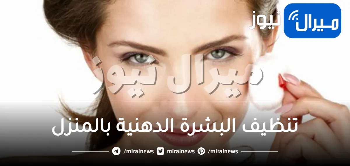 تنظيف البشرة الدهنية بالمنزل