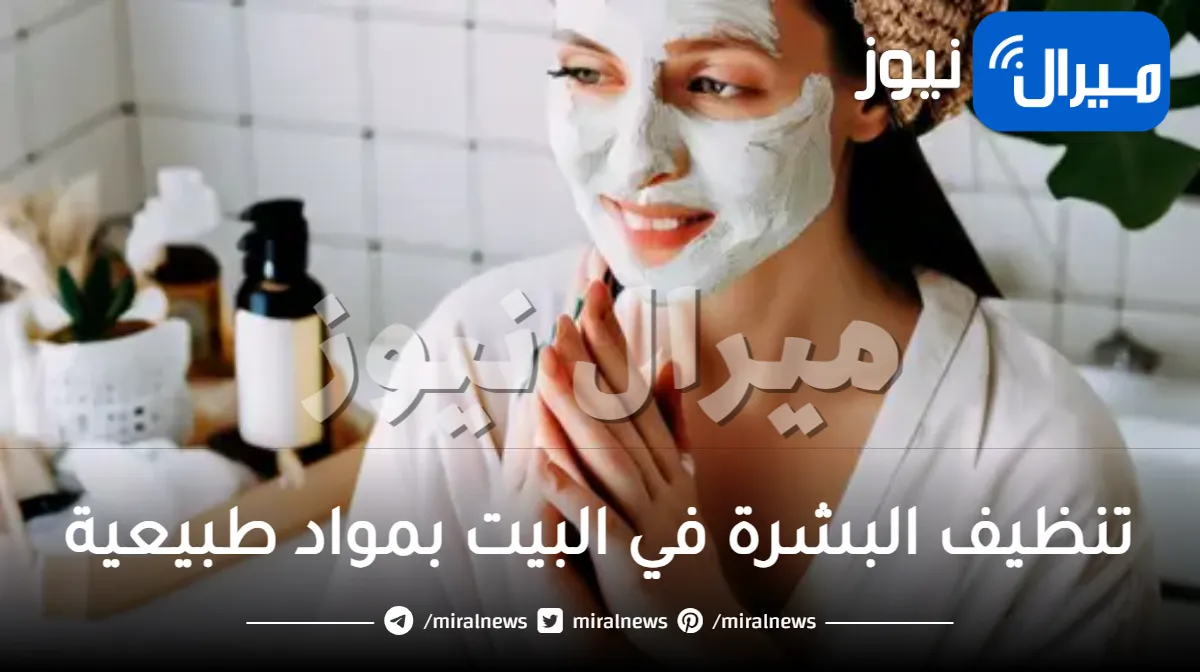 طرق لتنظيف البشرة في البيت بمواد طبيعية