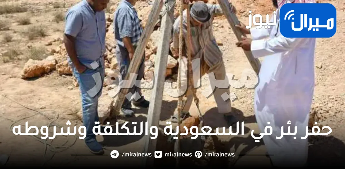 حفر بئر في السعودية والتكلفة وشروطه