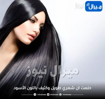 حلمت ان شعري طويل وكثيف باللون الأسود وأنا مطلقة