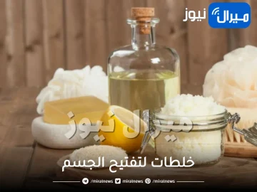 7 خلطات لتفتيح الجسم لتبييض جسمك بأقل التكاليف وأسهل الطرق