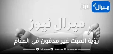 رؤية الميت غير مدفون في المنام للعزباء ودلالة رؤية الأموات في الحلم