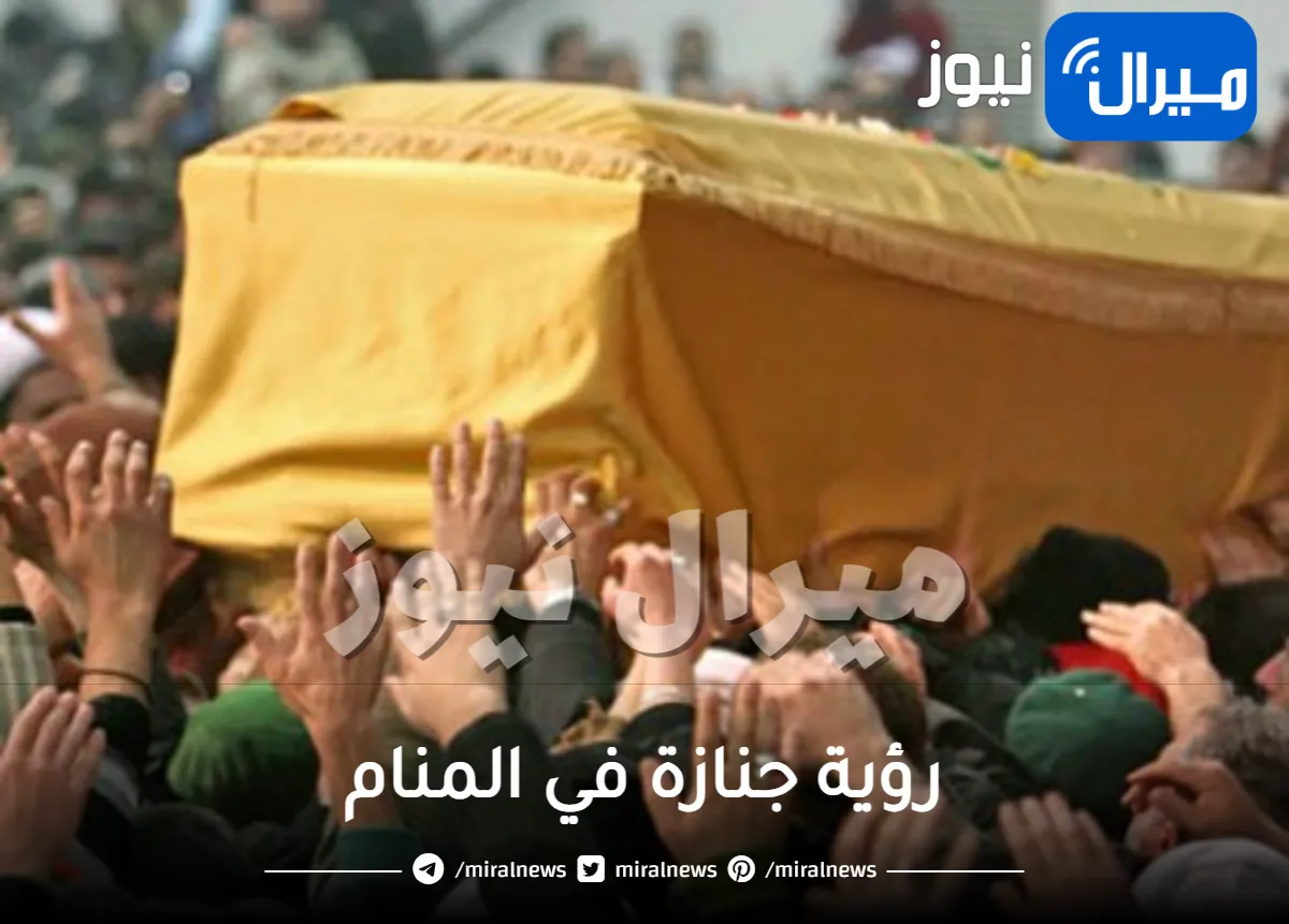 رؤية جنازة في المنام لشخص قريب منك او غريب او للشهيد