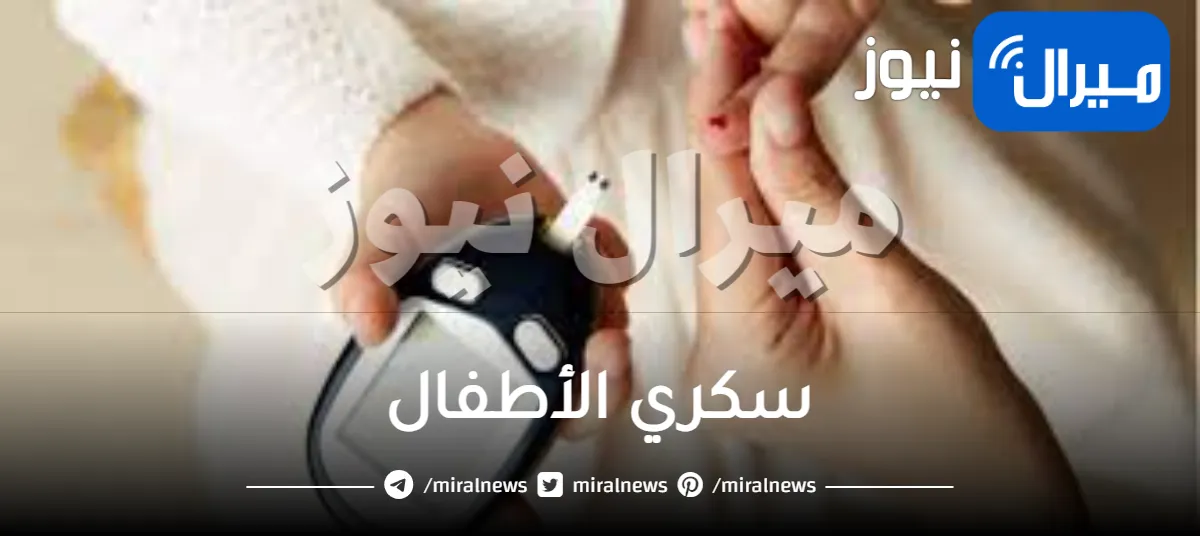 كل ما يخص سكري الأطفال.. دليل شامل لكل أم