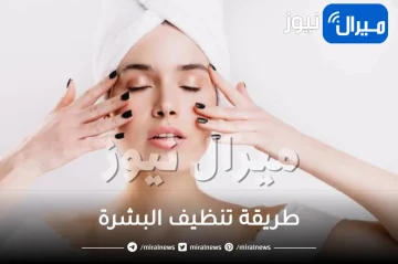 تعرفي على طريقة تنظيف البشرة بكل سهولة وأمان