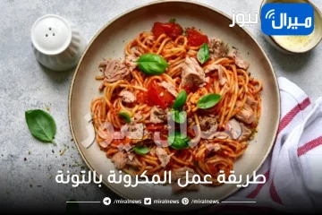 طريقة عمل المكرونة بالتونة بمكونات بسيطة وفي اسرع وقت