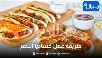 طريقة عمل كساديا اللحم الشهية خطوة بخطوة بأقل المكونات