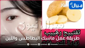 طريقة عمل ماسك البطاطس واللبن .. لنضارة البشرة طريقة عمل ماسك البطاطس واللبن بسهولة