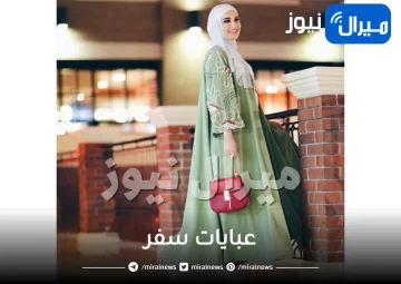 عبايات سفر .. إليك أفضل ألوان و موديلات العبايات العصرية