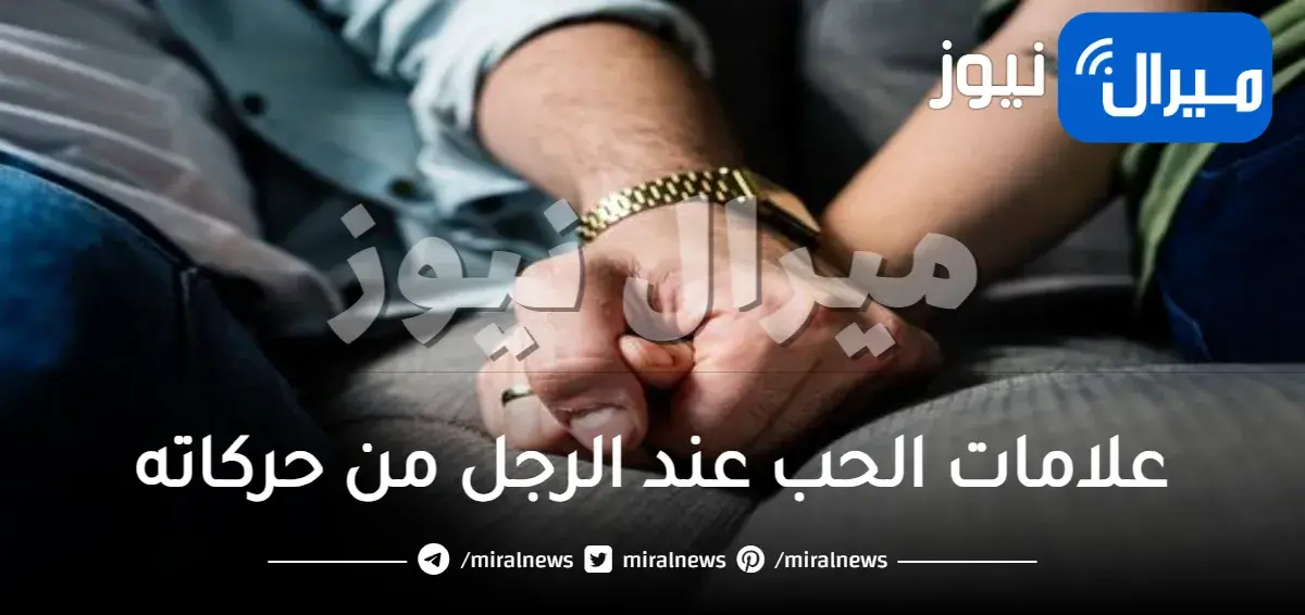 أبرز علامات الحب عند الرجل من حركاته تعرفي إن كان نسونجي أو أنه يحبك حقا