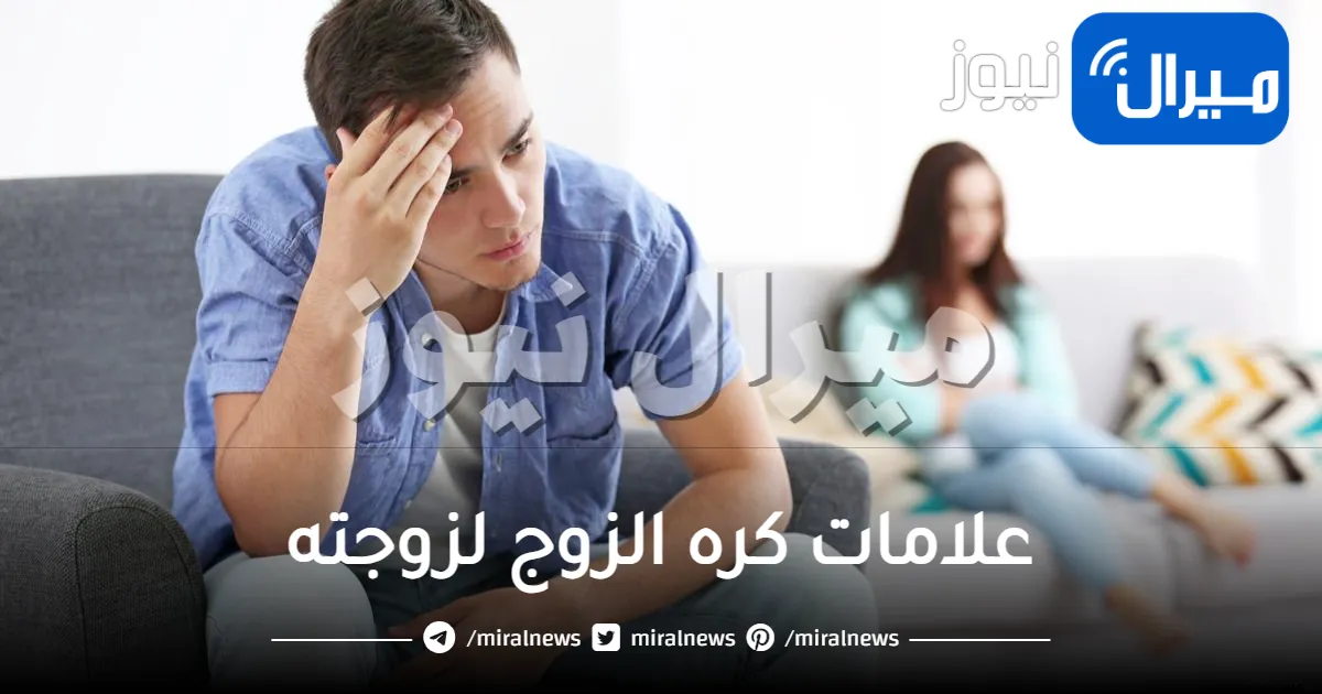 علامات كره الزوج لزوجته .. تعرفي على أهم العلامات والأسباب
