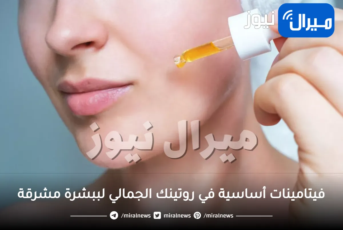 أهم 6 فيتامينات أساسية في روتينك الجمالي لبشرة مشرقة