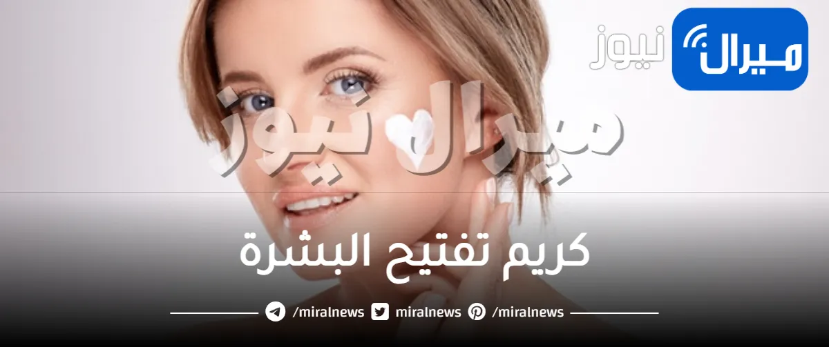 أسرار كريم تفتيح البشرة المفضل لدى النساء
