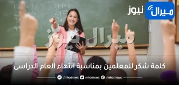 كلمة شكر للمعلمين بمناسبة انتهاء العام الدراسى