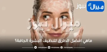 طريقة تنظيف البشرة الجافة