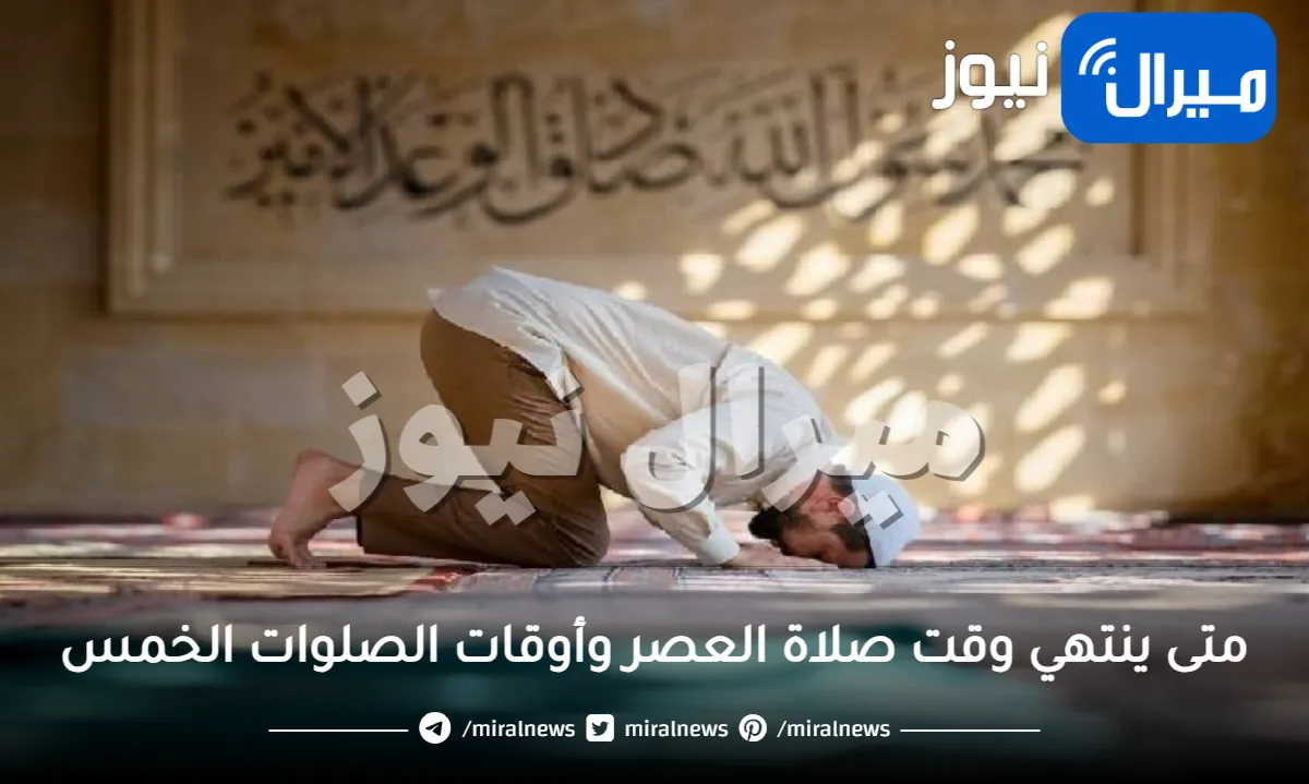 متى ينتهي وقت صلاة العصر وأوقات الصلوات الخمس