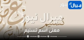 معنى اسم تسنيم وصفات حاملة الاسم وشخصيتها في علم النفس