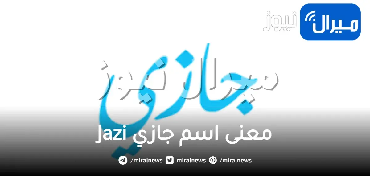 معنى اسم جازي Jazi في الإسلام وصفاته الشخصية وأهم دلالات رؤية اسم جازي في المنام