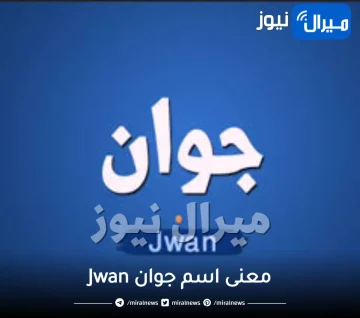 معنى اسم جوان Jwan نهر في الجنة وحكمه في الإسلام وأبرز 5 صفات شخصية لحامل اسم جوان ودلعه