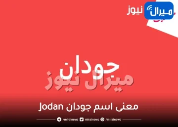معنى اسم جودان Jodan في معاجم اللغة وأبرز 10 صفات شخصية لحامل الاسم