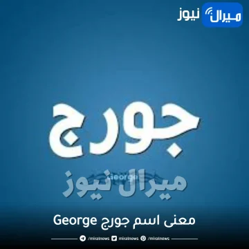 معنى اسم جورج George في الإسلام وحكمه وأبرز الصفات الشخصية لحامل اسم جورج