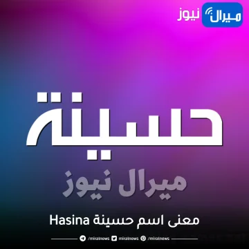 معنى اسم حسينة Hasina في القرآن وأبرز 8 صفات شخصية لها وعيوبها ودلعها