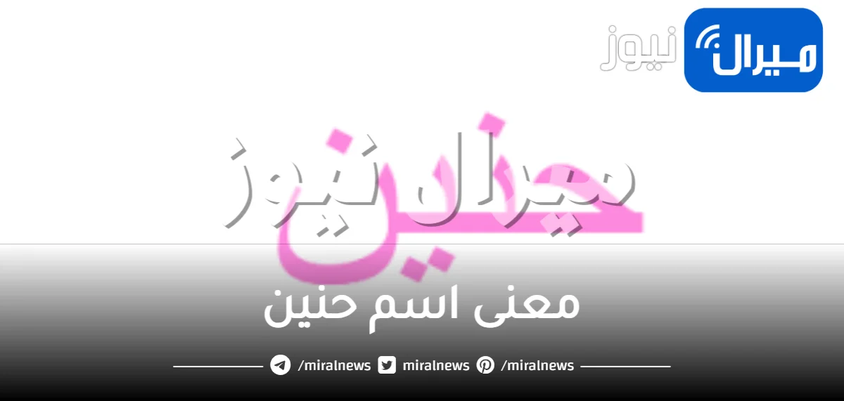 معنى اسم حنين في القرآن الكريم واللغة العربية وصفات شخصيتها